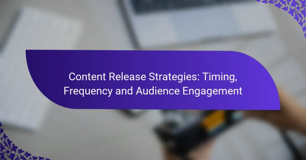 Content Release Strategies: Timing, Frequency and Audience Engagement