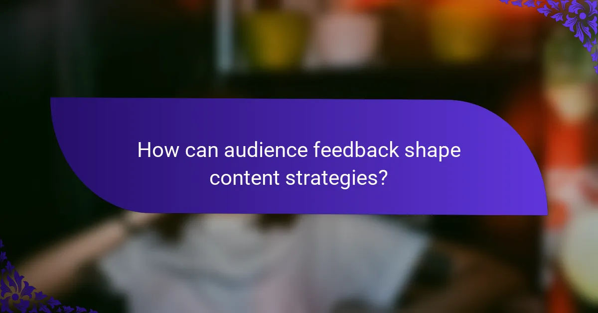 How can audience feedback shape content strategies?