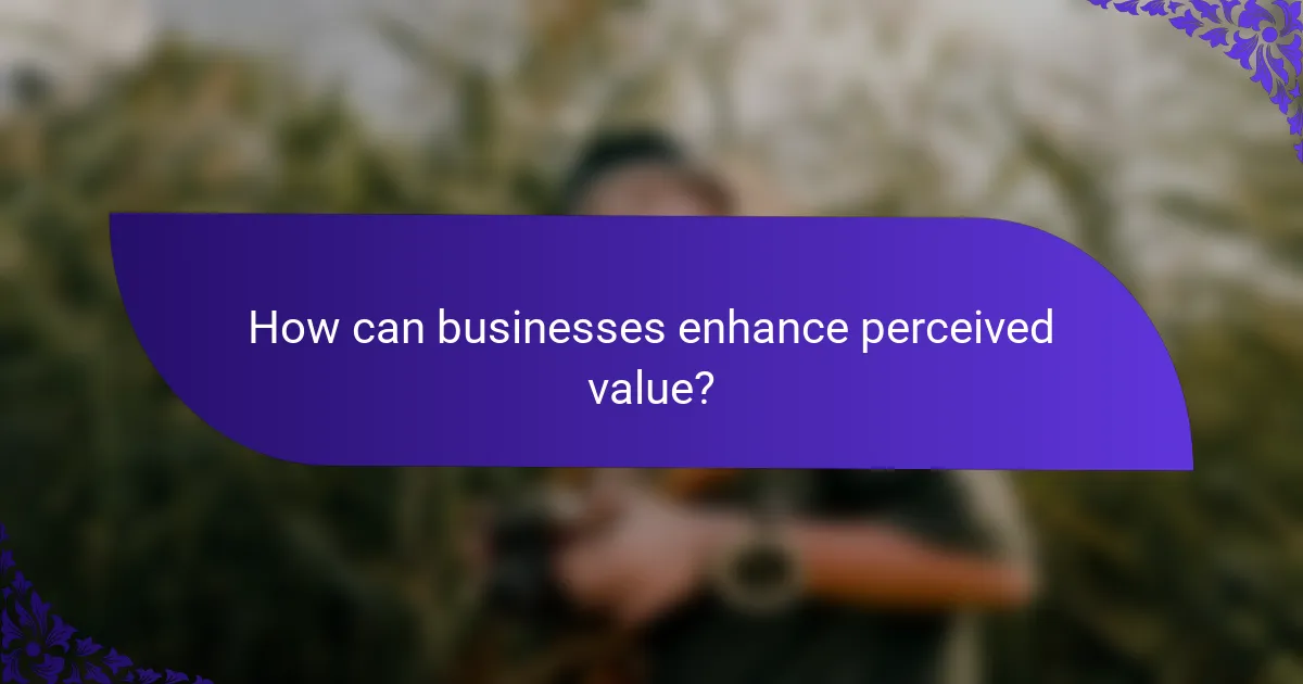 How can businesses enhance perceived value?