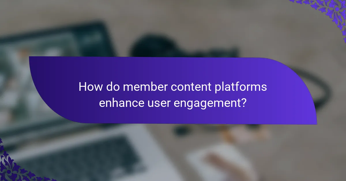 How do member content platforms enhance user engagement?