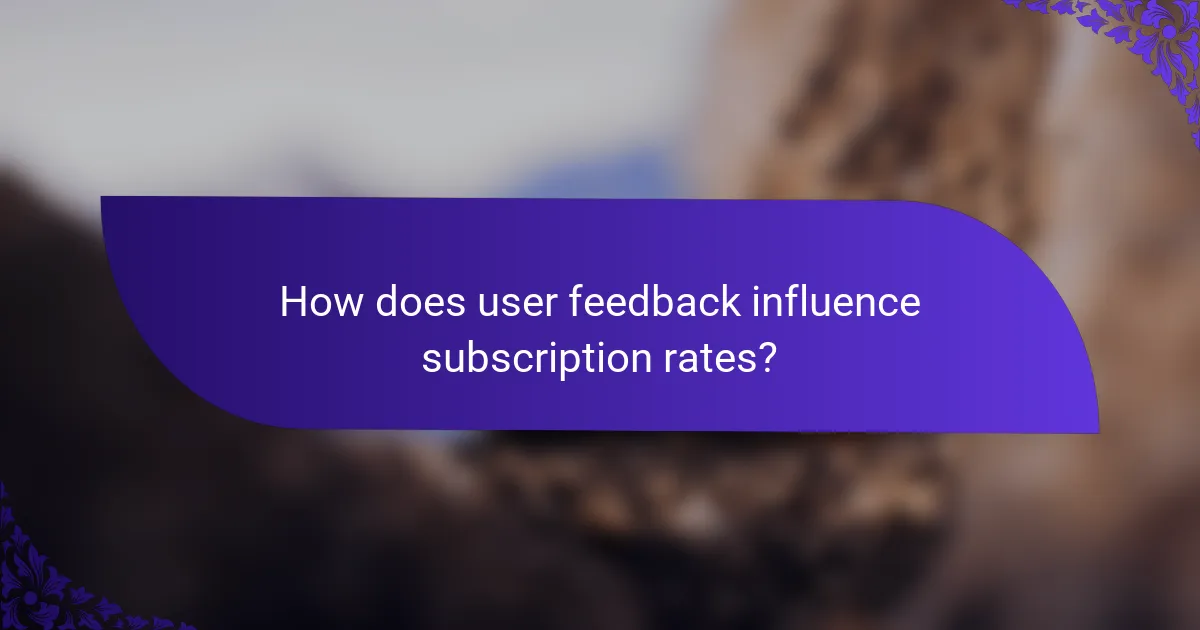How does user feedback influence subscription rates?