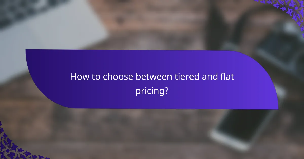 How to choose between tiered and flat pricing?