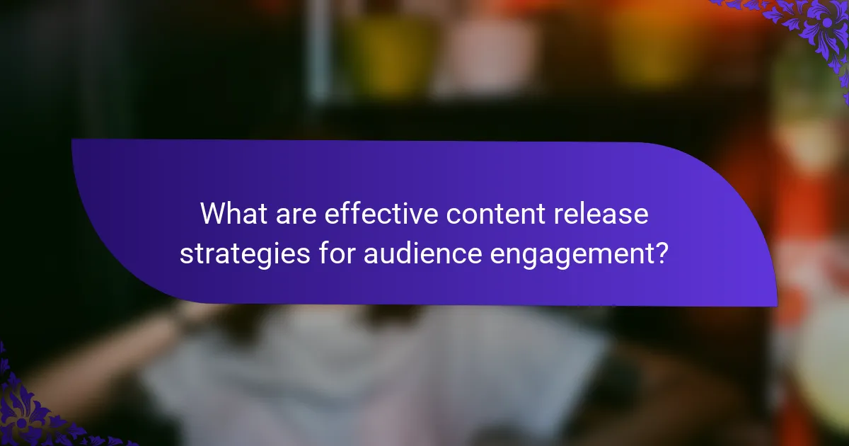 What are effective content release strategies for audience engagement?