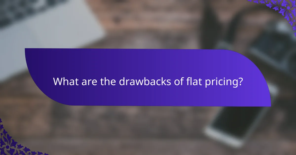 What are the drawbacks of flat pricing?