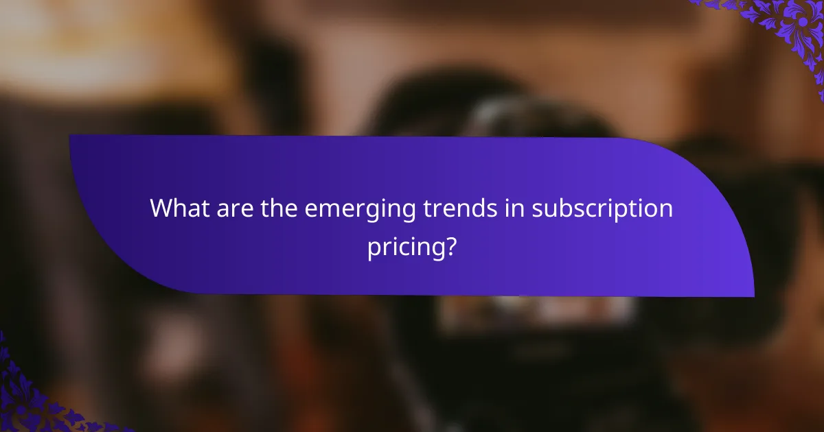 What are the emerging trends in subscription pricing?