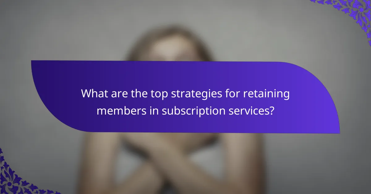 What are the top strategies for retaining members in subscription services?