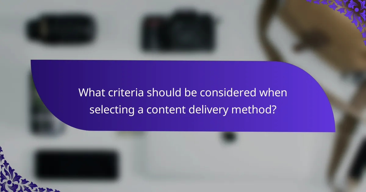 What criteria should be considered when selecting a content delivery method?