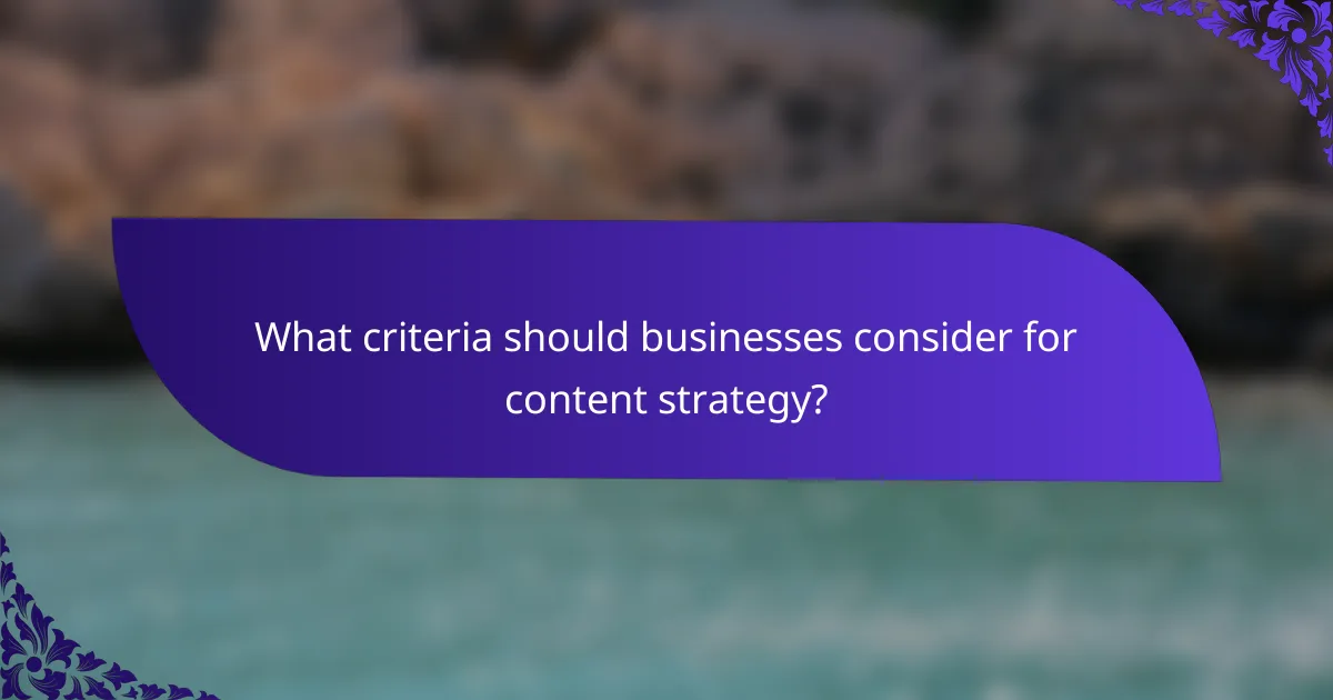 What criteria should businesses consider for content strategy?