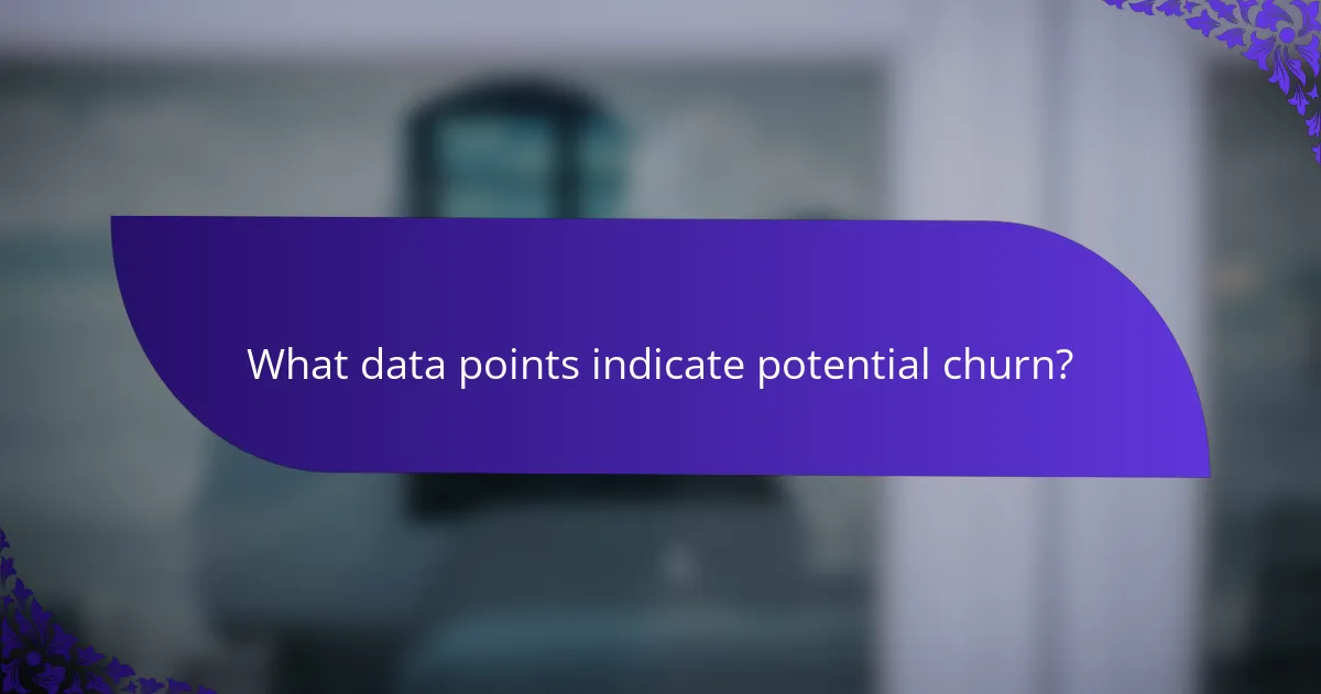 What data points indicate potential churn?