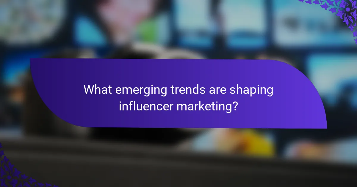 What emerging trends are shaping influencer marketing?