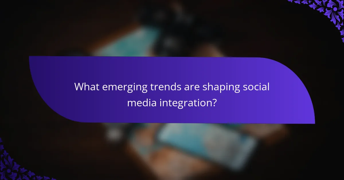 What emerging trends are shaping social media integration?