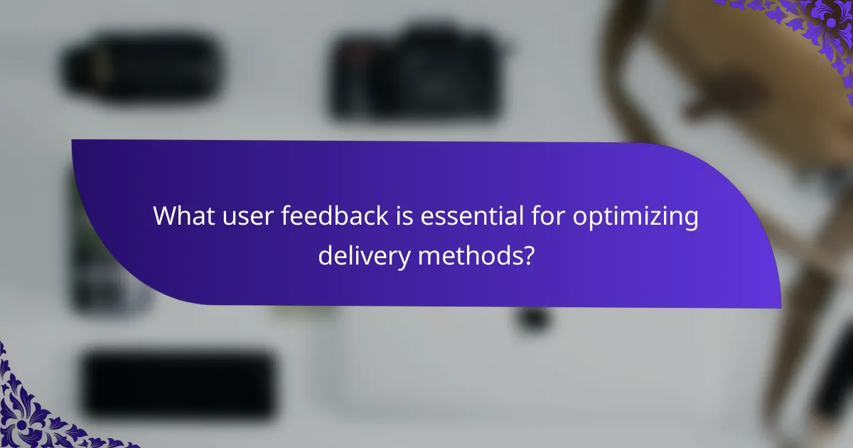 What user feedback is essential for optimizing delivery methods?